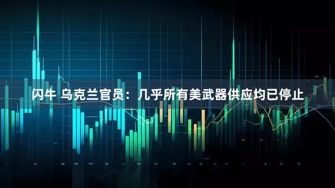 闪牛 乌克兰官员：几乎所有美武器供应均已停止