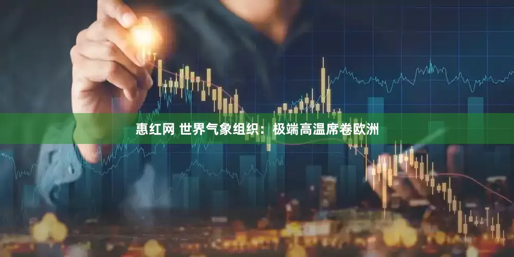 惠红网 世界气象组织：极端高温席卷欧洲