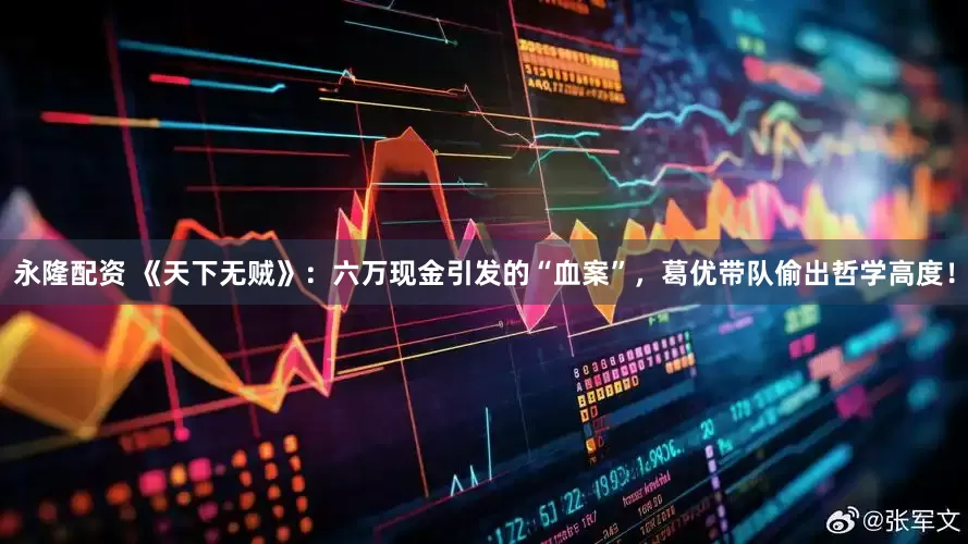 永隆配资 《天下无贼》：六万现金引发的“血案”，葛优带队偷出哲学高度！