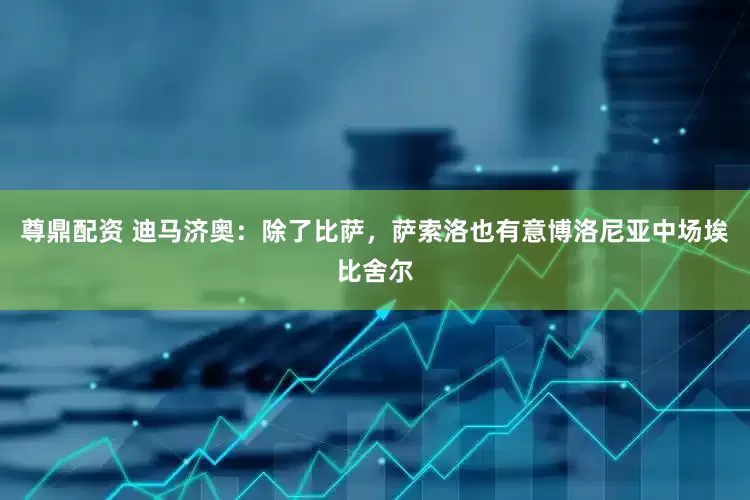 尊鼎配资 迪马济奥：除了比萨，萨索洛也有意博洛尼亚中场埃比舍尔