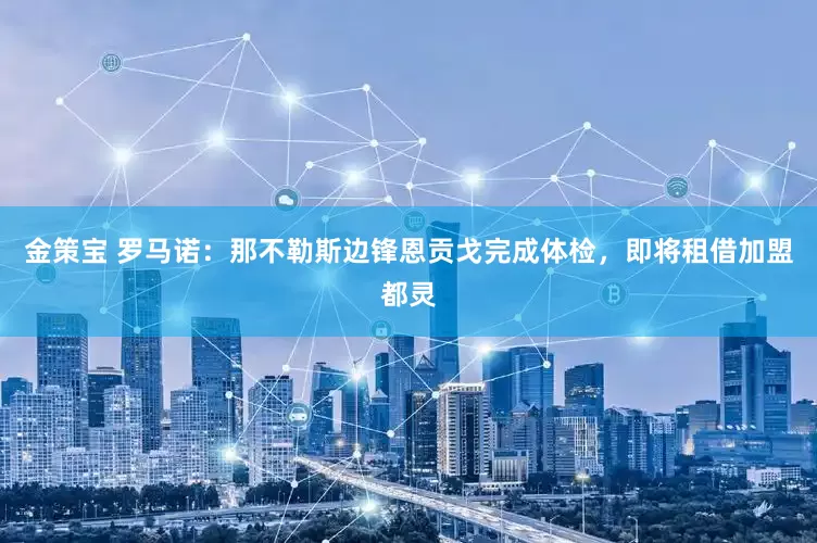 金策宝 罗马诺：那不勒斯边锋恩贡戈完成体检，即将租借加盟都灵