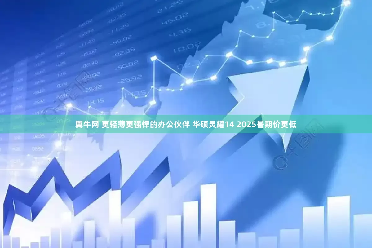 翼牛网 更轻薄更强悍的办公伙伴 华硕灵耀14 2025暑期价更低