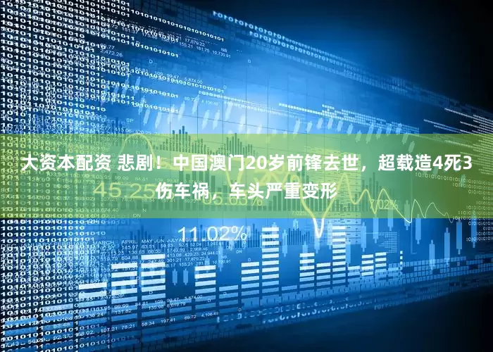 大资本配资 悲剧！中国澳门20岁前锋去世，超载造4死3伤车祸，车头严重变形