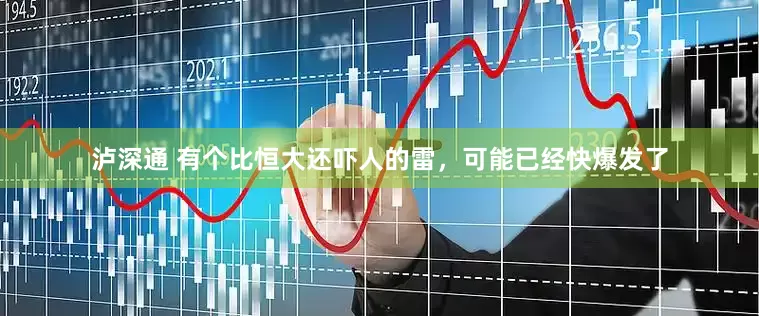 泸深通 有个比恒大还吓人的雷，可能已经快爆发了
