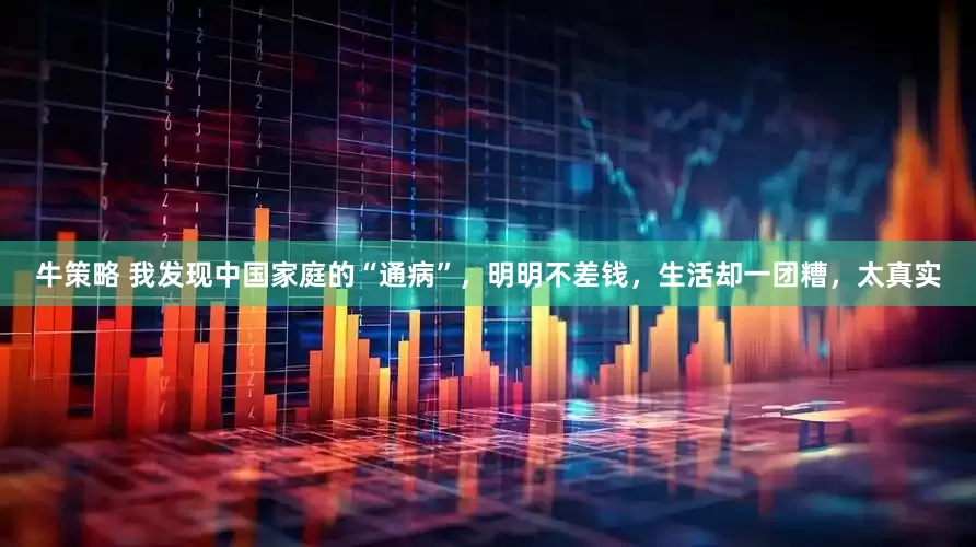 牛策略 我发现中国家庭的“通病”，明明不差钱，生活却一团糟，太真实