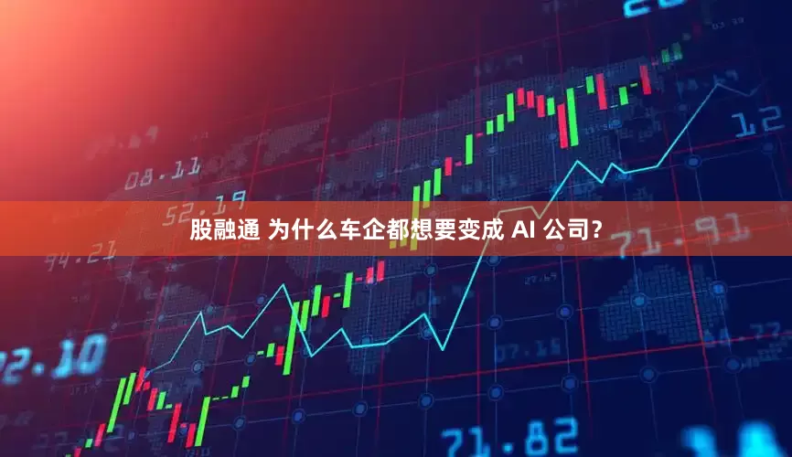 股融通 为什么车企都想要变成 AI 公司？