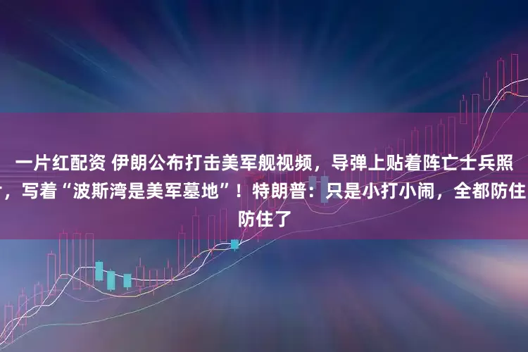 一片红配资 伊朗公布打击美军舰视频，导弹上贴着阵亡士兵照片，写着“波斯湾是美军墓地”！特朗普：只是小打小闹，全都防住了