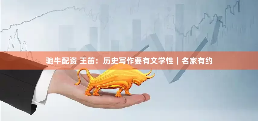 驰牛配资 王笛：历史写作要有文学性｜名家有约